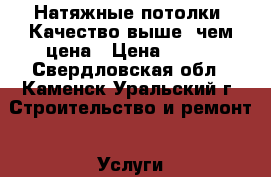 Натяжные потолки. Качество выше ,чем цена › Цена ­ 150 - Свердловская обл., Каменск-Уральский г. Строительство и ремонт » Услуги   